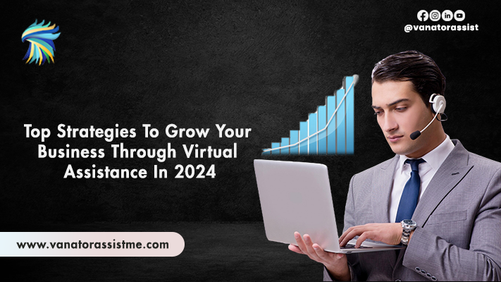 Top Strategies To Grow Your Business Through Virtual Assistance In 2024